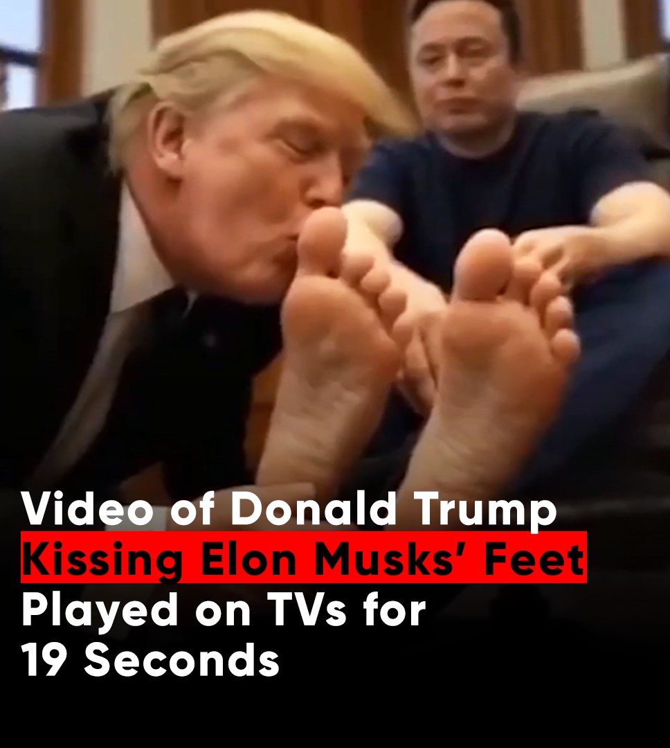 Video of Donald Trump Kissing Elon Musks’ Feet Played on TVs for 19 Seconds